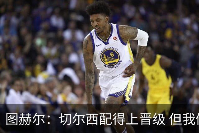 图赫尔：切尔西配得上晋级 但我们犯下太多错误