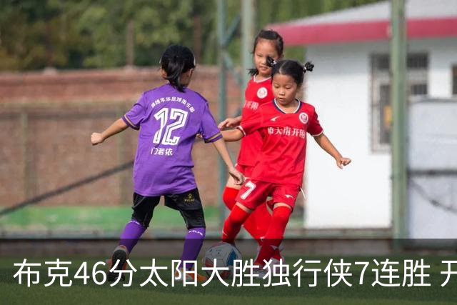 布克46分太阳大胜独行侠7连胜 开拓者险胜火箭