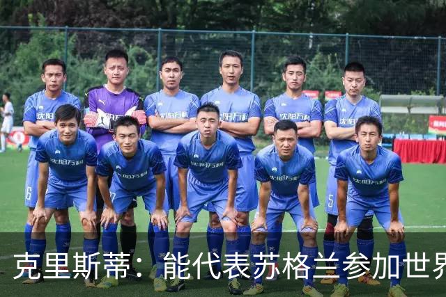 克里斯蒂：能代表苏格兰参加世界杯很兴奋 期待参加与巴西的比赛